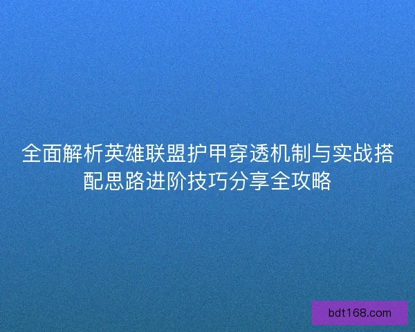 全面解析英雄联盟护甲穿透机制与实战搭配思路进阶技巧分享全攻略 全面解析英雄联盟护甲穿透机制与实战搭配思路进阶技巧分享全攻略