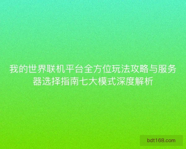 我的世界联机平台全方位玩法攻略与服务器选择指南七大模式深度解析