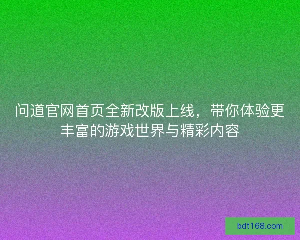 问道官网首页全新改版上线，带你体验更丰富的游戏世界与精彩内容