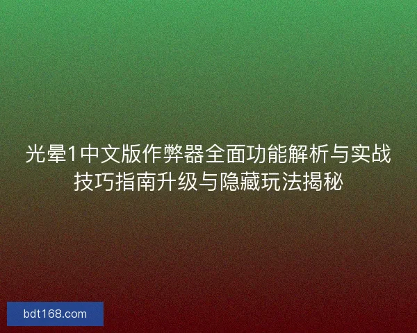光晕1中文版作弊器全面功能解析与实战技巧指南升级与隐藏玩法揭秘