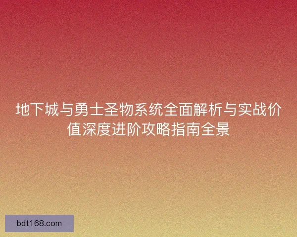 地下城与勇士圣物系统全面解析与实战价值深度进阶攻略指南全景