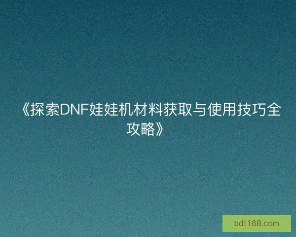《探索DNF娃娃机材料获取与使用技巧全攻略》
