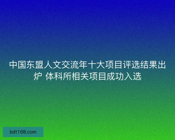 中国东盟人文交流年十大项目评选结果出炉 体科所相关项目成功入选