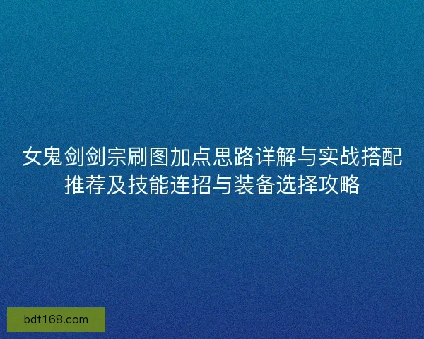 女鬼剑剑宗刷图加点思路详解与实战搭配推荐及技能连招与装备选择攻略